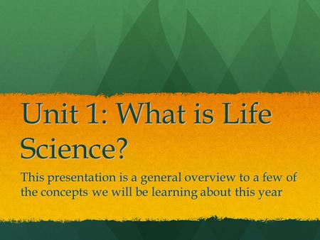 Unit 1: What is Life Science? This presentation is a general overview to a few of the concepts we will be learning about this year.