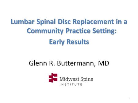 Glenn R. Buttermann, MD Lumbar Spinal Disc Replacement in a Community Practice Setting: Early Results 1.