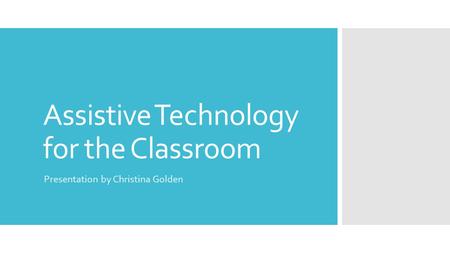 Assistive Technology for the Classroom Presentation by Christina Golden.