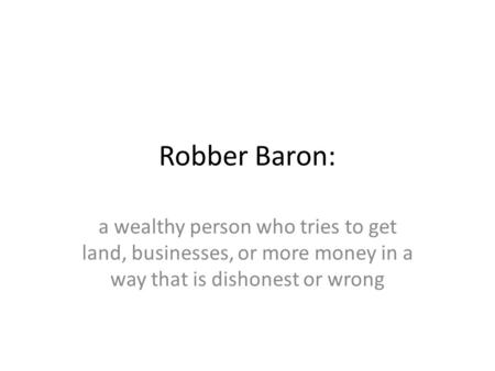 Robber Baron: a wealthy person who tries to get land, businesses, or more money in a way that is dishonest or wrong.