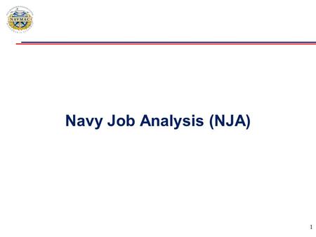 Navy Job Analysis (NJA) 1.  Purpose: Restore, streamline and improve Navy Job Analysis Management Capabilities  Supports: Navy Occupational Classification,