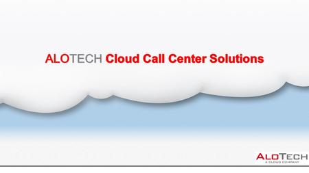 About AloTech…  Established in 2007, AloTech is a technology company aiming to provide all functions of a contact center as online “services” to businesses.
