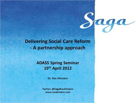 Delivering Social Care Reform - A partnership approach ADASS Spring Seminar 19 th April 2012 Dr. Ros Altmann