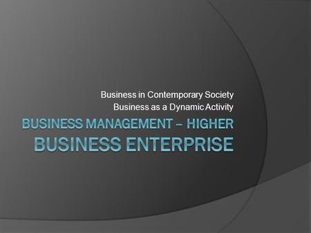 Business in Contemporary Society Business as a Dynamic Activity.