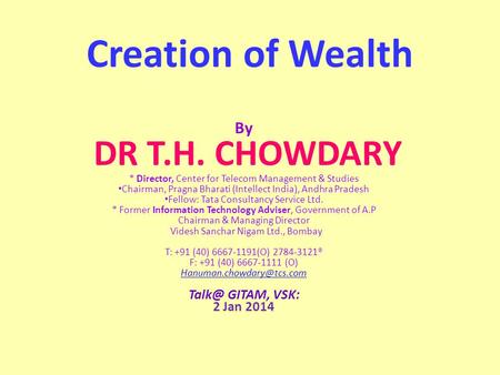 Creation of Wealth By DR T.H. CHOWDARY * Director, Center for Telecom Management & Studies Chairman, Pragna Bharati (Intellect India), Andhra Pradesh Fellow: