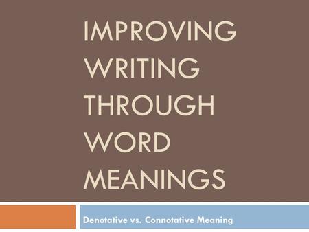 IMPROVING WRITING THROUGH WORD MEANINGS Denotative vs. Connotative Meaning.