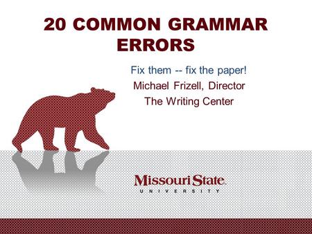 20 COMMON GRAMMAR ERRORS Fix them -- fix the paper! Michael Frizell, Director The Writing Center.