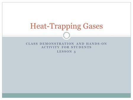 CLASS DEMONSTRATION AND HANDS-ON ACTIVITY FOR STUDENTS LESSON 5 Heat-Trapping Gases.
