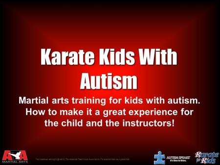 © All materials are copyrighted by The American Taekwondo Association. No unauthorized use is permitted. 1 Karate Kids With Autism Martial arts training.
