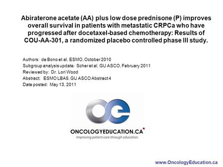 Www.OncologyEducation.ca Abiraterone acetate (AA) plus low dose prednisone (P) improves overall survival in patients with metastatic CRPCa who have progressed.