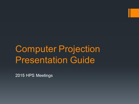 Computer Projection Presentation Guide 2015 HPS Meetings.
