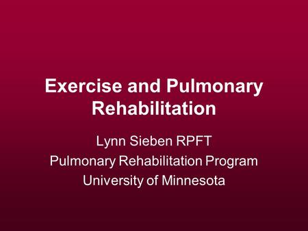Exercise and Pulmonary Rehabilitation Lynn Sieben RPFT Pulmonary Rehabilitation Program University of Minnesota.
