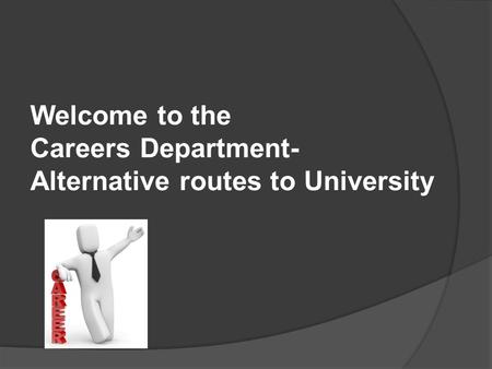Welcome to the Careers Department- Alternative routes to University.