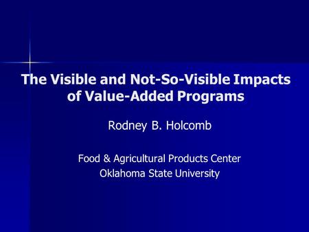 The Visible and Not-So-Visible Impacts of Value-Added Programs Rodney B. Holcomb Food & Agricultural Products Center Oklahoma State University.