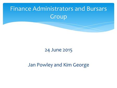 24 June 2015 Jan Powley and Kim George Finance Administrators and Bursars Group.