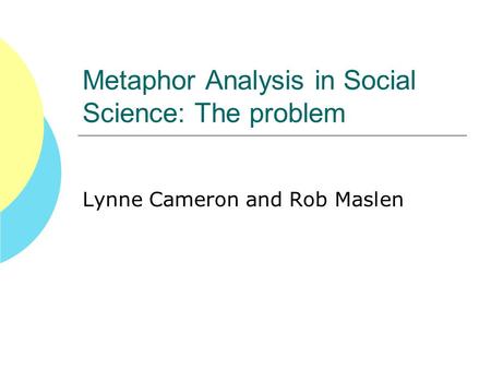 Metaphor Analysis in Social Science: The problem Lynne Cameron and Rob Maslen.