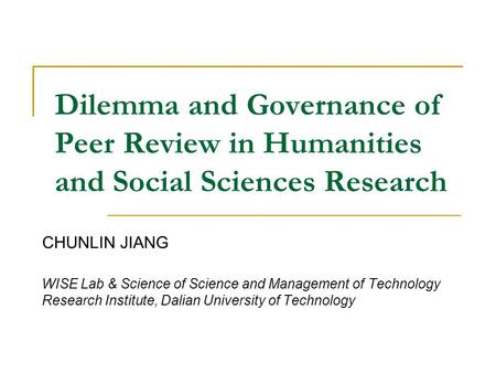 Dilemma and Governance of Peer Review in Humanities and Social Sciences Research CHUNLIN JIANG WISE Lab & Science of Science and Management of Technology.