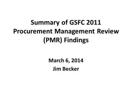 Summary of GSFC 2011 Procurement Management Review (PMR) Findings March 6, 2014 Jim Becker.