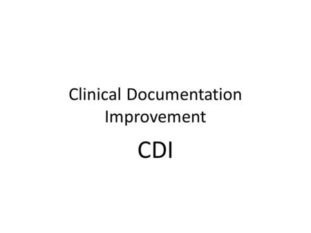 Clinical Documentation Improvement CDI. Why? Your documentation reflects the patient in the bed, the necessity of clinical diagnostics, the need for continued.