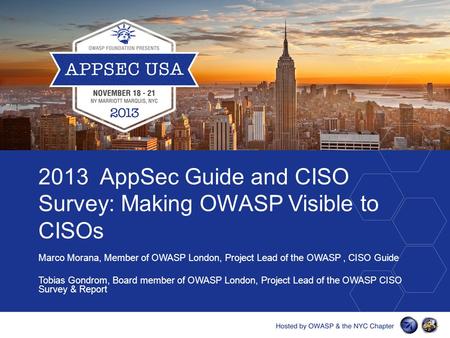 2013 AppSec Guide and CISO Survey: Making OWASP Visible to CISOs Marco Morana, Member of OWASP London, Project Lead of the OWASP, CISO Guide Tobias Gondrom,