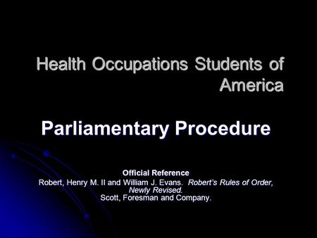 Health Occupations Students of America Parliamentary Procedure Official Reference Robert, Henry M. II and William J. Evans. Robert’s Rules of Order, Newly.