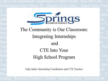 Presents The Community is Our Classroom: Integrating Internships and CTE Into Your High School Program Judy Adair, Internship Coordinator and CTE Teacher.