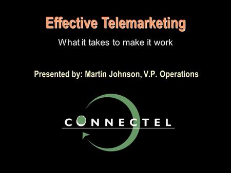 Presented by: Martin Johnson, V.P. Operations Effective Telemarketing What it takes to make it work.