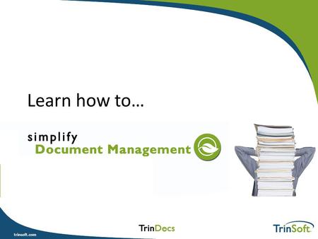 Trinsoft.com Learn how to…. trinsoft.com Agenda What is Document Management? What’s in it for me? Is it really feasible? DOs & DON’Ts Where to start Q.