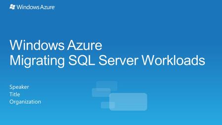 Windows Azure Migrating SQL Server Workloads Speaker Title Organization.