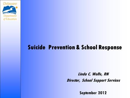 Suicide Prevention & School Response Linda C. Wolfe, RN Director, School Support Services September 2012.