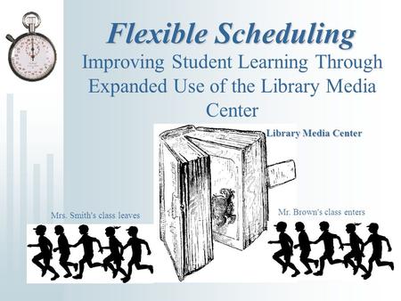 Flexible Scheduling Improving Student Learning Through Expanded Use of the Library Media Center Library Media Center Mr. Brown's class enters Mrs. Smith's.