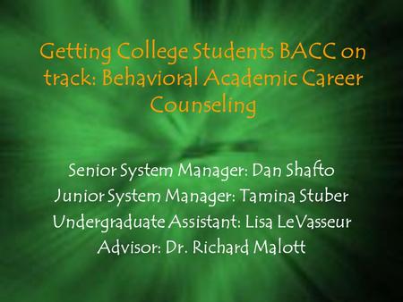 Getting College Students BACC on track: Behavioral Academic Career Counseling Senior System Manager: Dan Shafto Junior System Manager: Tamina Stuber Undergraduate.