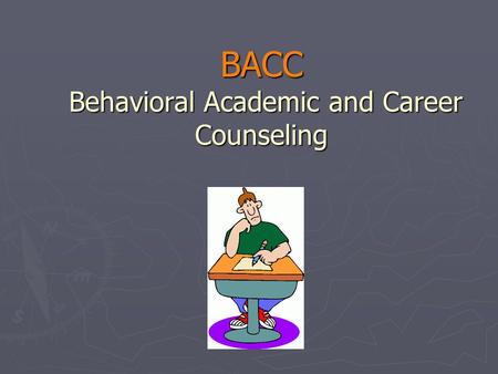 BACC Behavioral Academic and Career Counseling. What is BACC? ► Behavioral Academic and Career Counseling.  A supplement to the teaching systems  A.