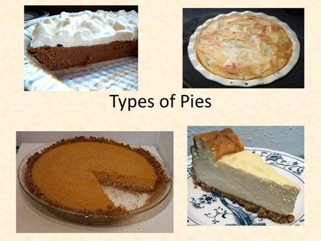 Types of Pies. Filling Types Custard Pumpkin Coconut Custard Cheesecake Made with eggs Filling baked.