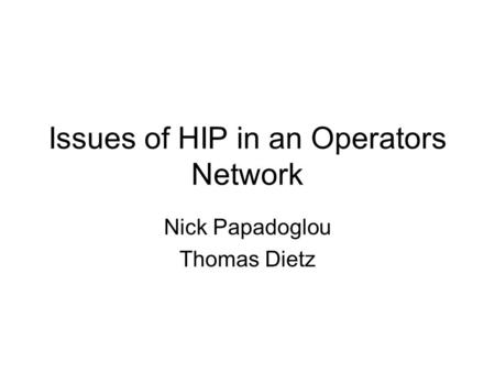 Issues of HIP in an Operators Network Nick Papadoglou Thomas Dietz.