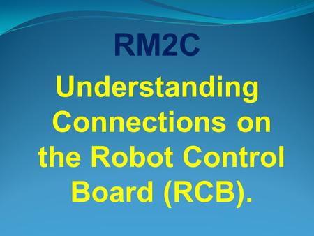 RM2C Understanding Connections on the Robot Control Board (RCB).