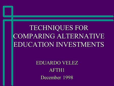 TECHNIQUES FOR COMPARING ALTERNATIVE EDUCATION INVESTMENTS EDUARDO VELEZ AFTH1 December 1998.