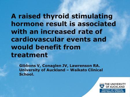 A raised thyroid stimulating hormone result is associated with an increased rate of cardiovascular events and would benefit from treatment Gibbons V, Conaglen.
