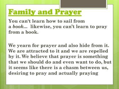 Family and Prayer You can't learn how to sail from a book... likewise, you can’t learn to pray from a book. We yearn for prayer and also hide from it.