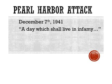 December 7 th, 1941 “A day which shall live in infamy…”