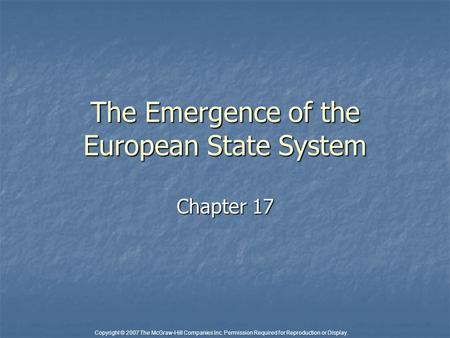 Copyright © 2007 The McGraw-Hill Companies Inc. Permission Required for Reproduction or Display. The Emergence of the European State System Chapter 17.