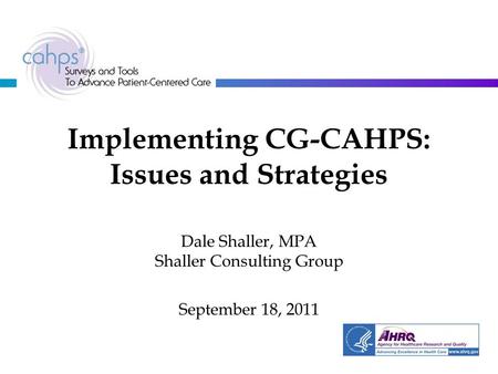 Implementing CG-CAHPS: Issues and Strategies Dale Shaller, MPA Shaller Consulting Group September 18, 2011.