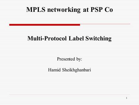MPLS networking at PSP Co Multi-Protocol Label Switching Presented by: Hamid Sheikhghanbari 1.