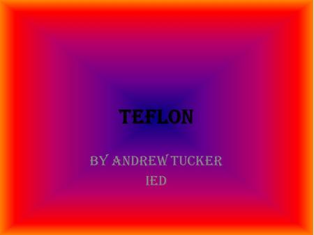 Teflon By Andrew Tucker IED. Evolution of Teflon.