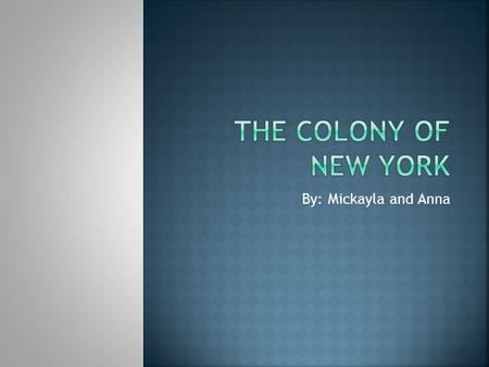 The colony of New York By: Mickayla and Anna.