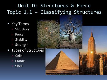 Unit D: Structures & Force Topic 1.1 – Classifying Structures  Key Terms  Structure  Force  Stability  Strength  Types of Structures  Solid  Frame.