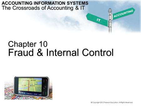 © Copyright 2012 Pearson Education. All Rights Reserved. Chapter 10 Fraud & Internal Control ACCOUNTING INFORMATION SYSTEMS The Crossroads of Accounting.