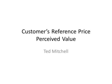 Customer’s Reference Price Perceived Value Ted Mitchell.