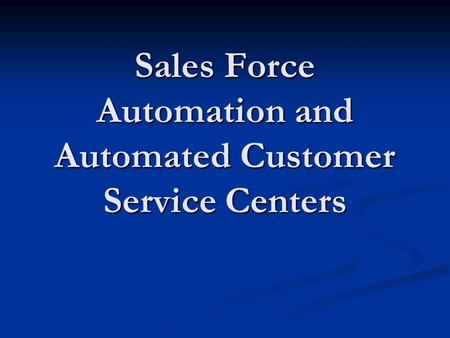 Sales Force Automation and Automated Customer Service Centers