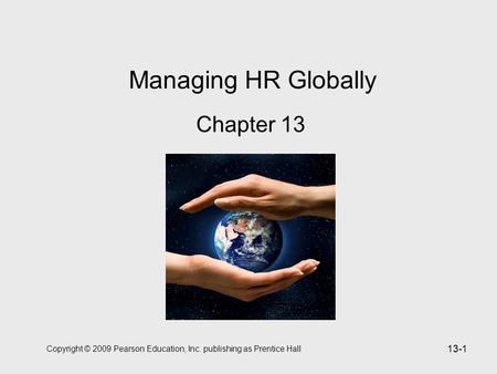 Copyright © 2009 Pearson Education, Inc. publishing as Prentice Hall 13-1 Managing HR Globally Chapter 13.